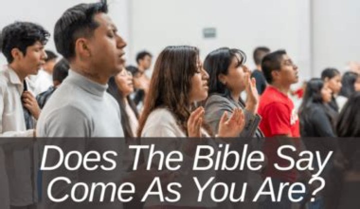 Does the Bible say “come as you are”?
